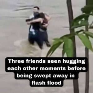 Three friends seen hugging each other moments before being swept away in flash flood